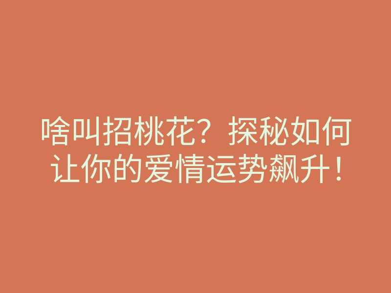 啥叫招桃花?探秘如何让你的爱情运势飙升!