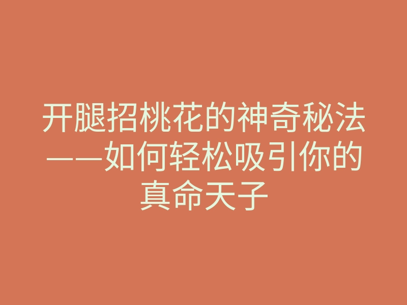 开腿招桃花的神奇秘法——如何轻松吸引你的真命天子