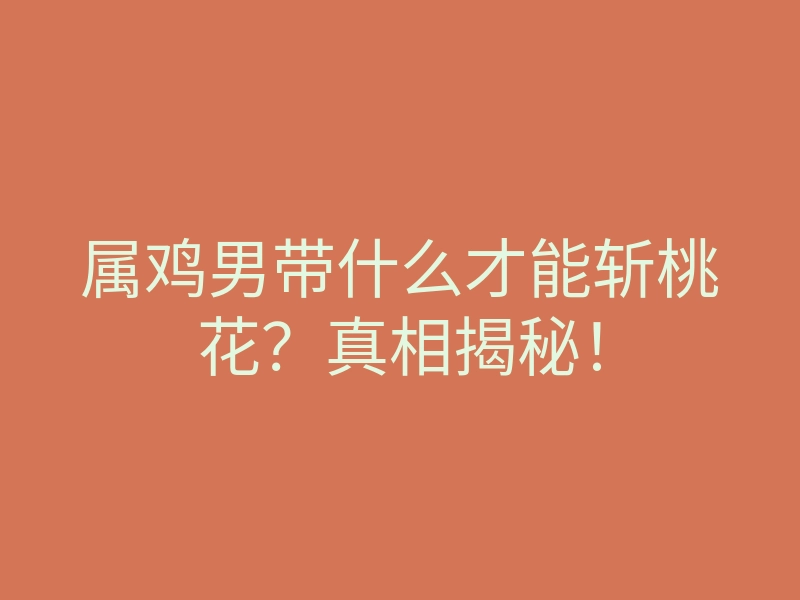 属鸡男带什么才能斩桃花？真相揭秘！