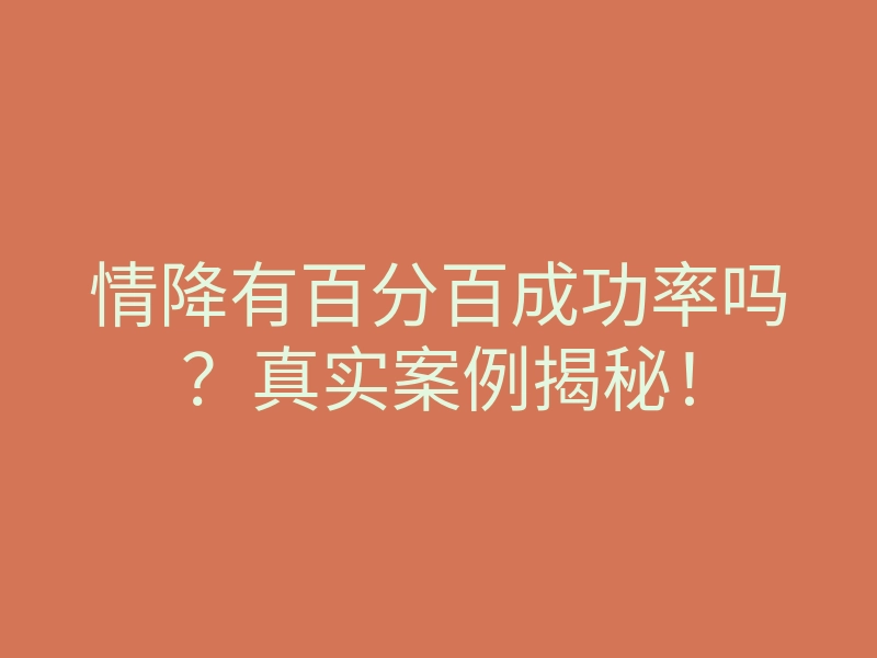 情降有百分百成功率吗?真实案例揭秘!