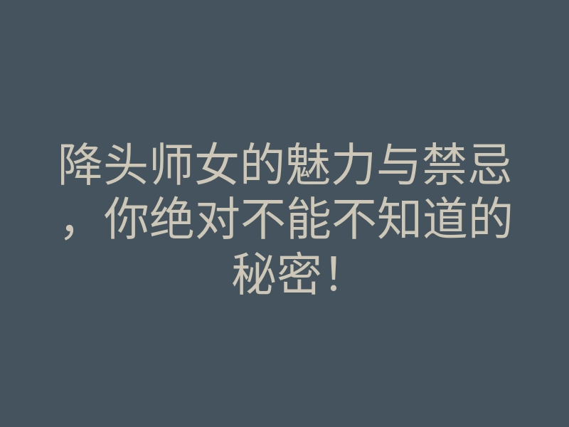 降头师女的魅力与禁忌,你绝对不能不知道的秘密!