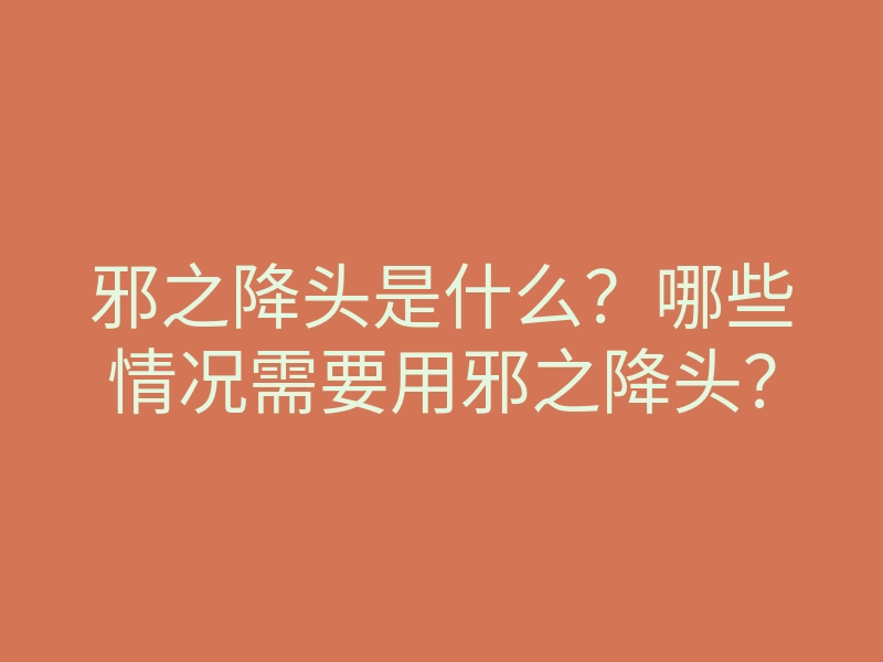 邪之降头是什么?哪些情况需要用邪之降头?