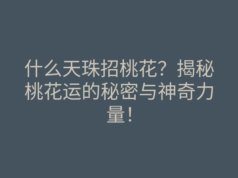 什么天珠招桃花?揭秘桃花运的秘密与神奇力量!