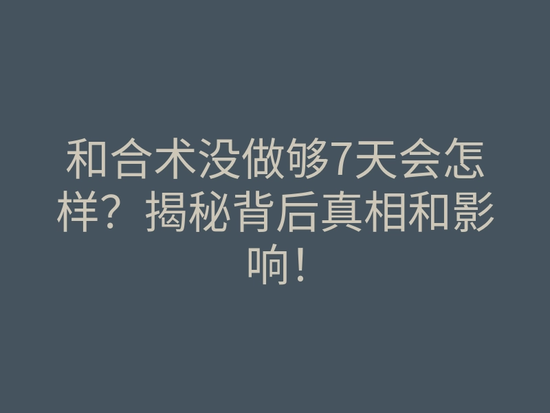 和合术没做够7天会怎样?揭秘背后真相和影响!