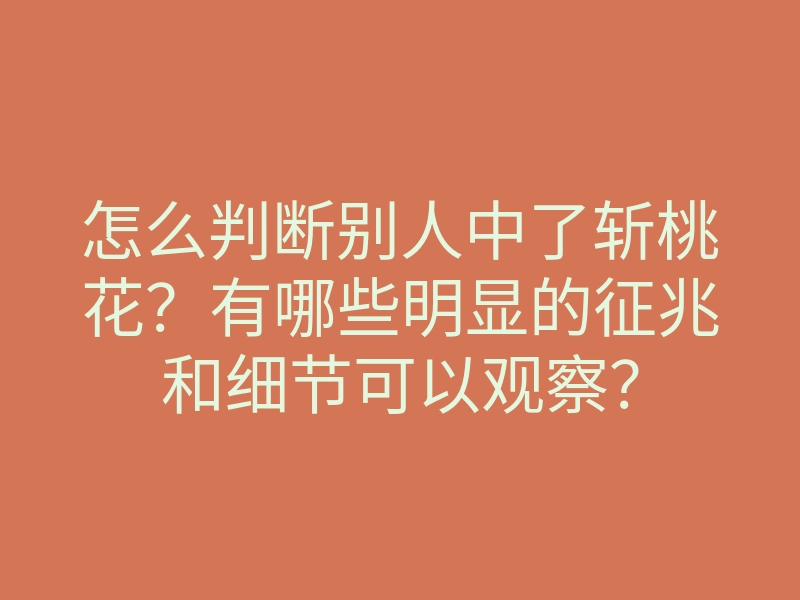 怎么判断别人中了斩桃花?有哪些明显的征兆和细节可以观察?