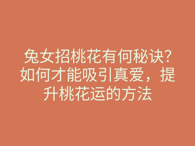 兔女招桃花有何秘诀?如何才能吸引真爱,提升桃花运的方法