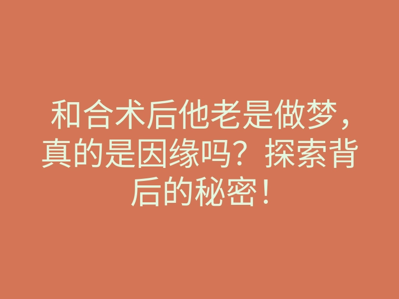 和合术后他老是做梦,真的是因缘吗?探索背后的秘密!