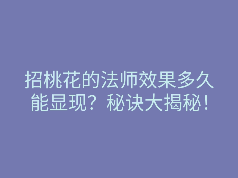 招桃花的法师效果多久能显现?秘诀大揭秘!
