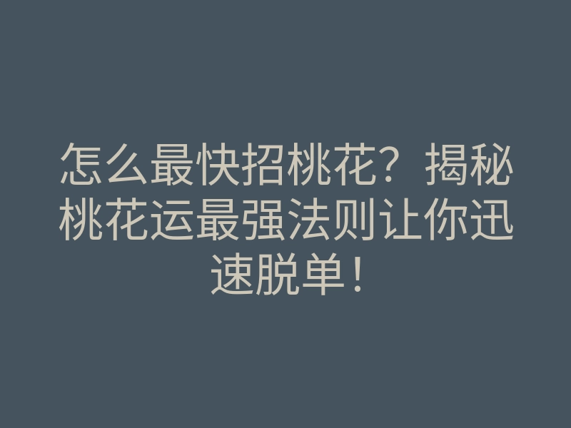 怎么最快招桃花?揭秘桃花运最强法则让你迅速脱单!