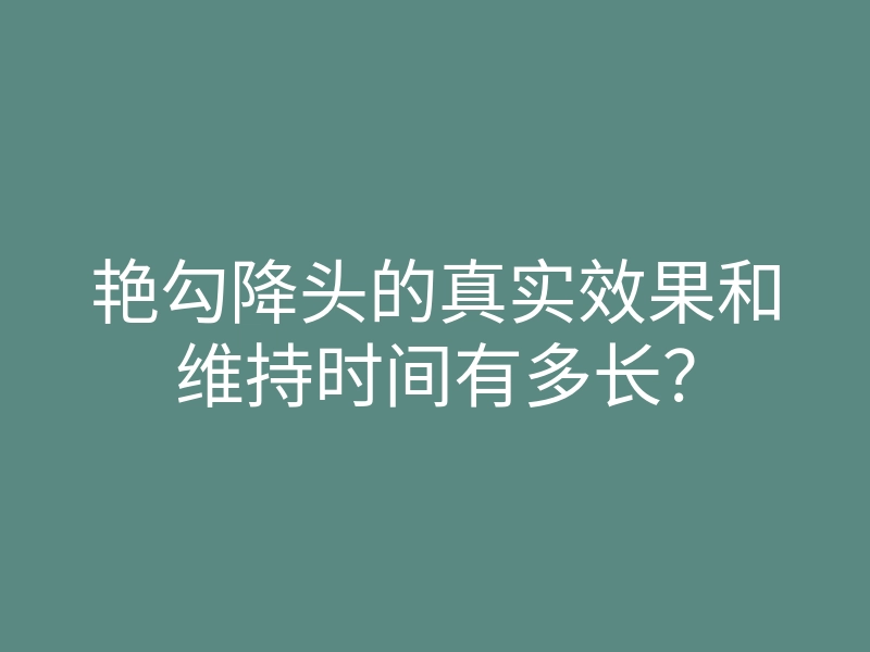 艳勾降头的真实效果和维持时间有多长?