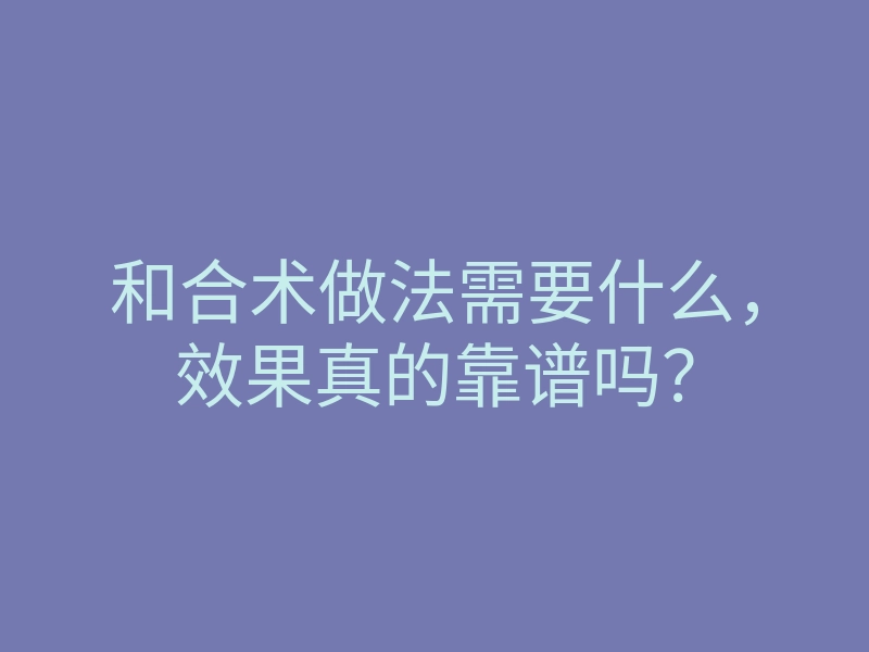 和合术做法需要什么，效果真的靠谱吗？