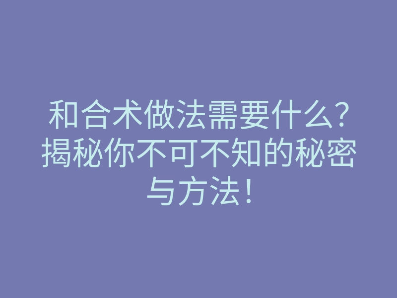 和合术做法需要什么?揭秘你不可不知的秘密与方法!