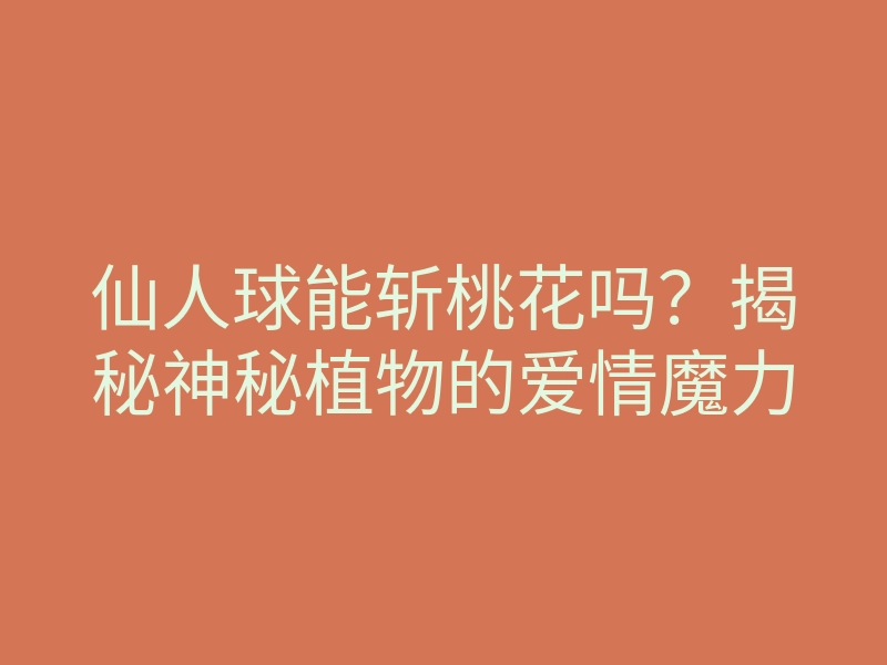 仙人球能斩桃花吗?揭秘神秘植物的爱情魔力