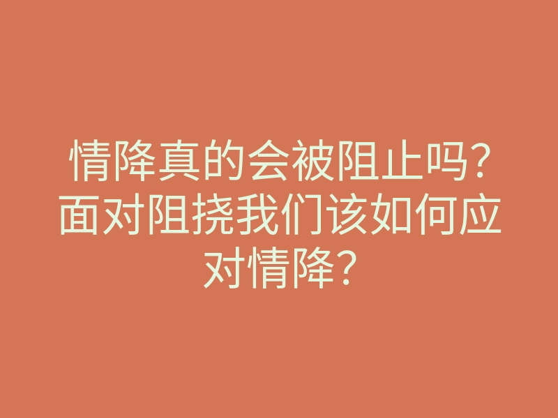 情降真的会被阻止吗?面对阻挠我们该如何应对情降?