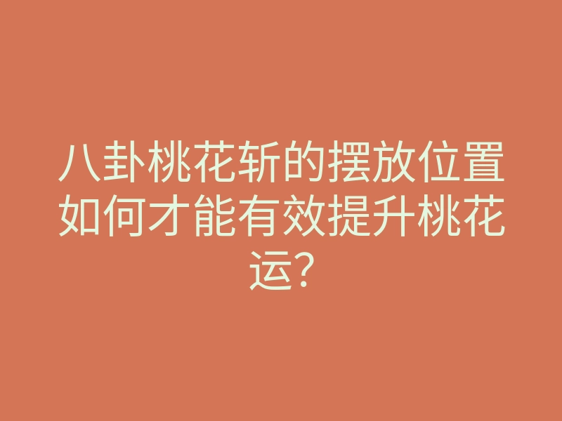 八卦桃花斩的摆放位置如何才能有效提升桃花运？
