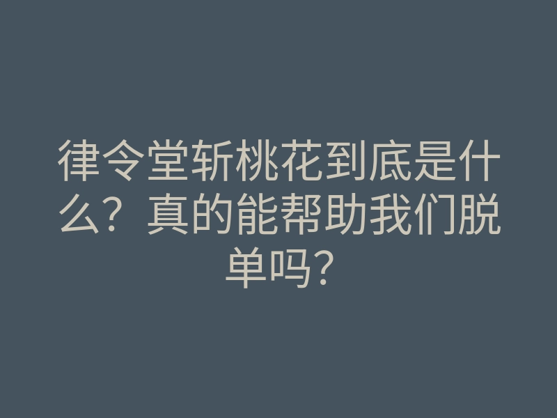 律令堂斩桃花到底是什么?真的能帮助我们脱单吗?