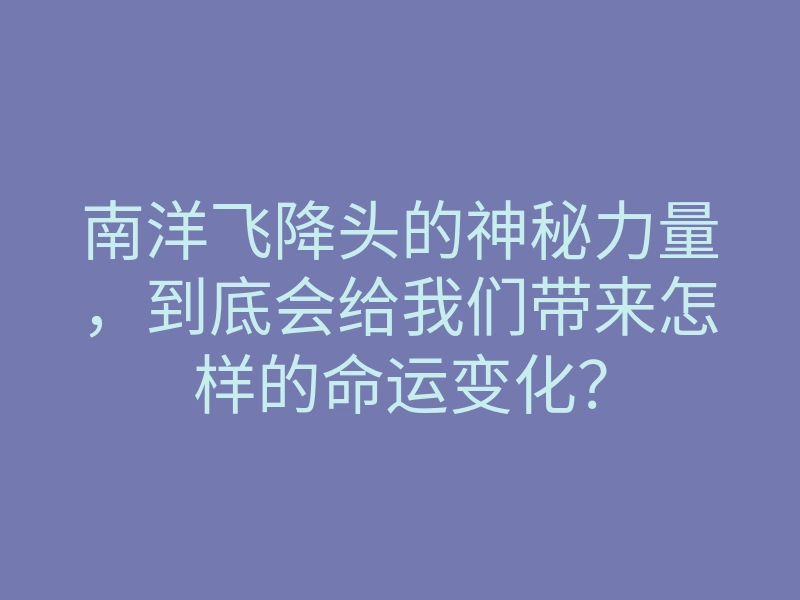 南洋飞降头的神秘力量,到底会给我们带来怎样的命运变化?