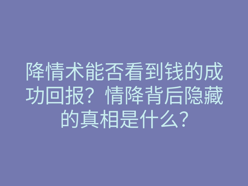 降情术能否看到钱的成功回报?情降背后隐藏的真相是什么?