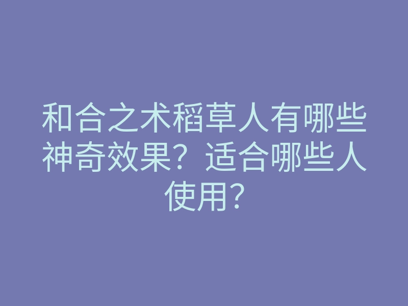 和合之术稻草人有哪些神奇效果?适合哪些人使用?