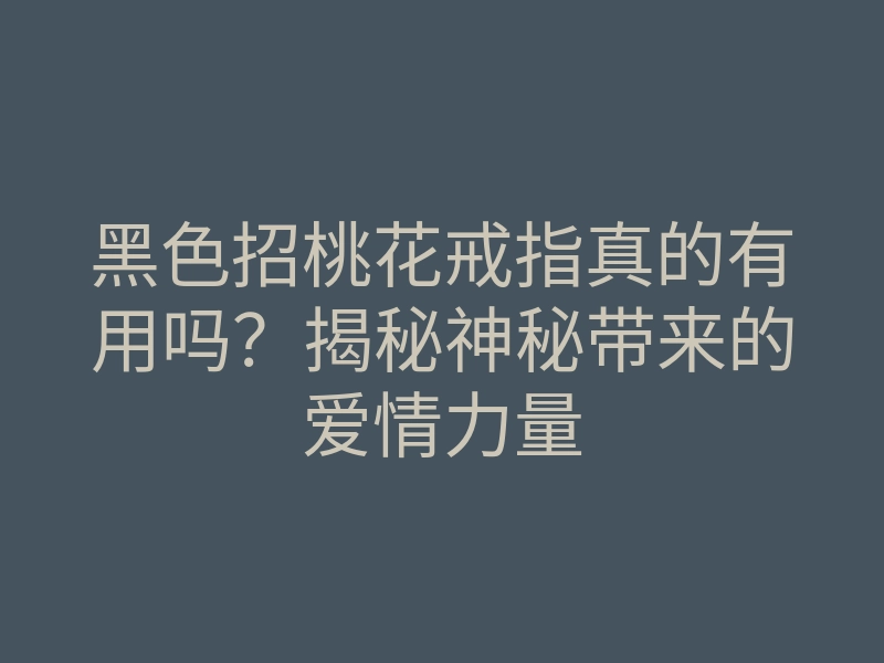 黑色招桃花戒指真的有用吗?揭秘神秘带来的爱情力量