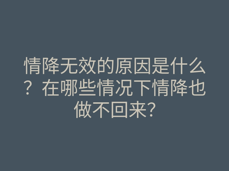 情降无效的原因是什么?在哪些情况下情降也做不回来?