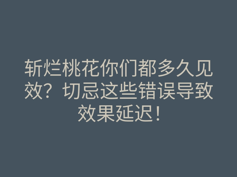斩烂桃花你们都多久见效?切忌这些错误导致效果延迟!