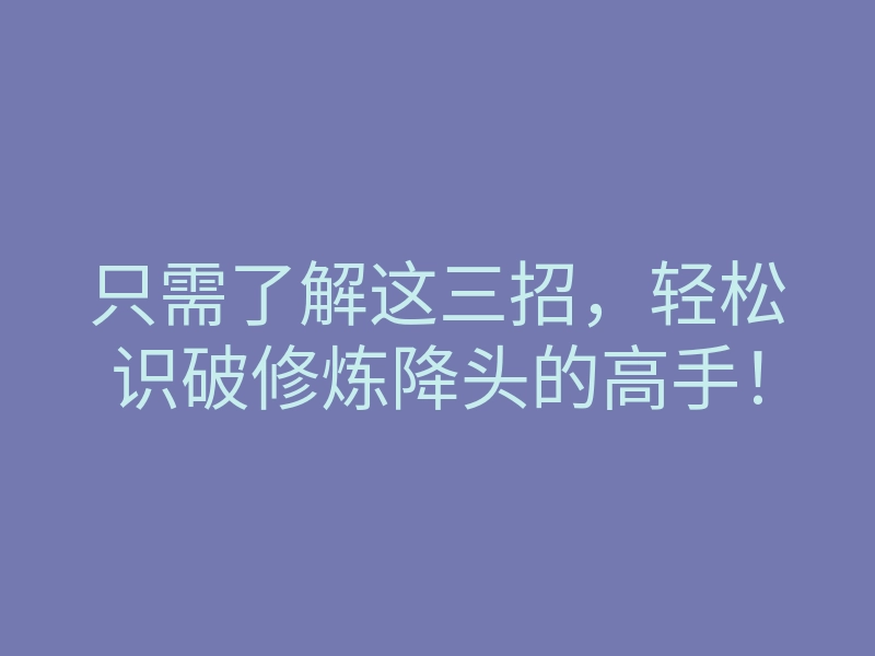只需了解这三招,轻松识破修炼降头的高手!