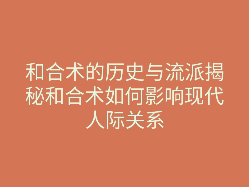 和合术的历史与流派揭秘和合术如何影响现代人际关系