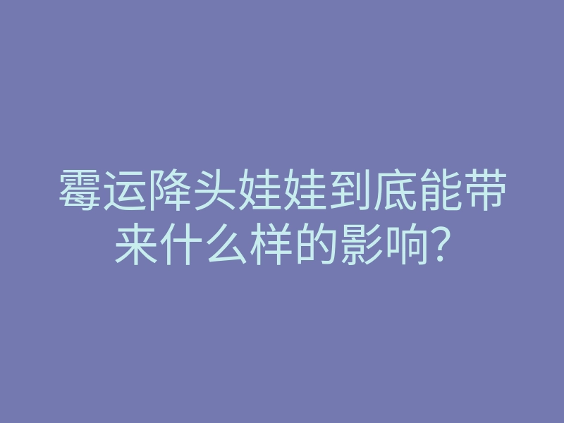 霉运降头娃娃到底能带来什么样的影响?