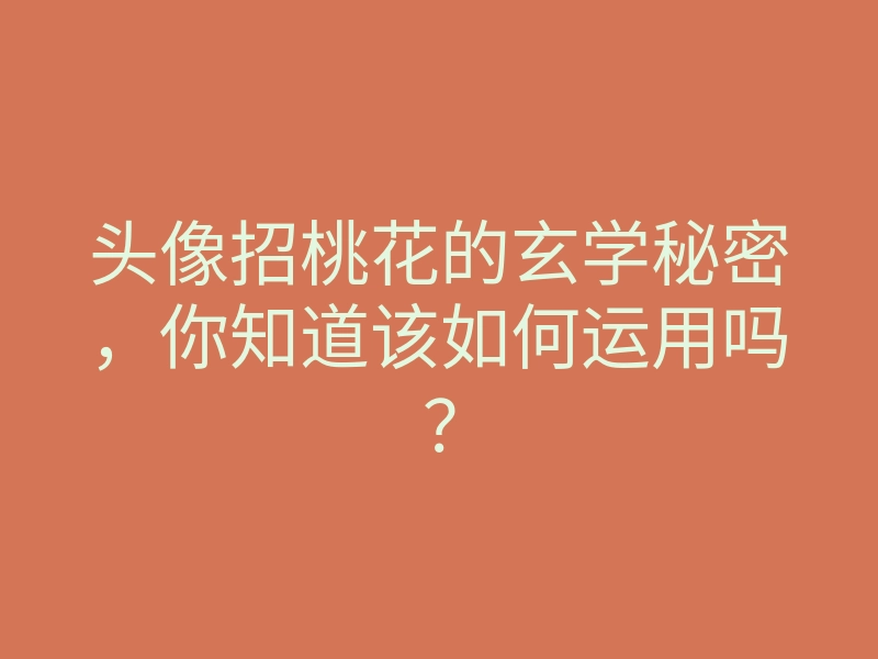 头像招桃花的玄学秘密,你知道该如何运用吗?