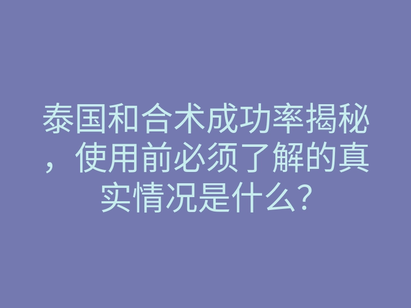 泰国和合术成功率揭秘,使用前必须了解的真实情况是什么?
