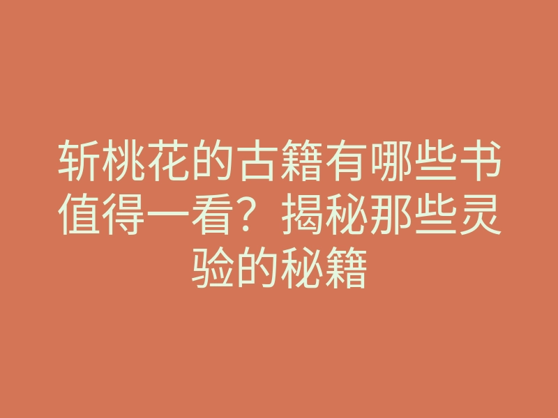 斩桃花的古籍有哪些书值得一看?揭秘那些灵验的秘籍