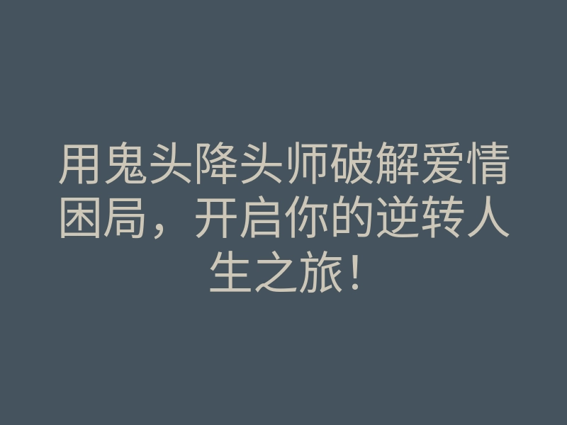 用鬼头降头师破解爱情困局,开启你的逆转人生之旅!