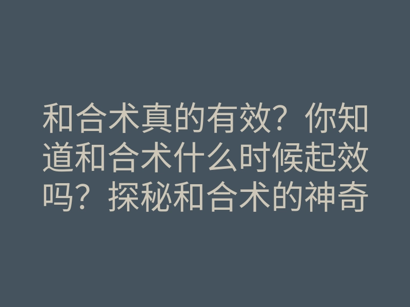 和合术真的有效?你知道和合术什么时候起效吗?探秘和合术的神奇时间!