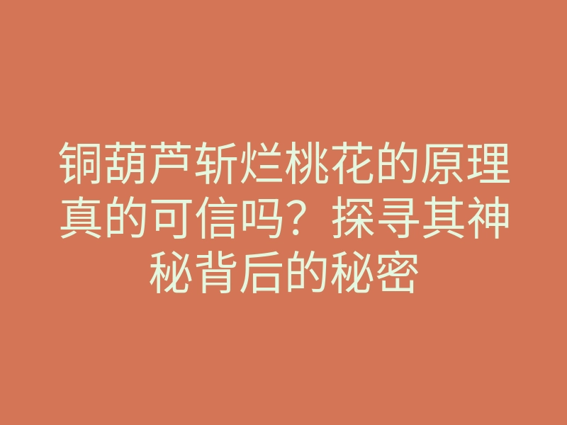 铜葫芦斩烂桃花的原理真的可信吗?探寻其神秘背后的秘密