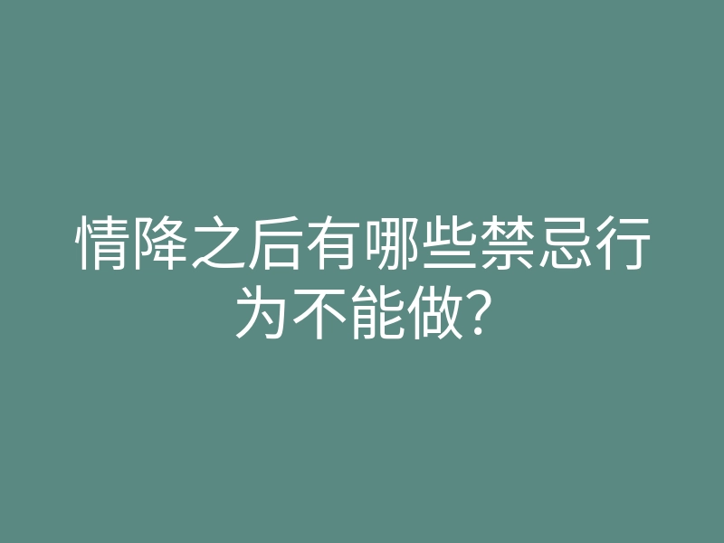 情降之后有哪些禁忌行为不能做?