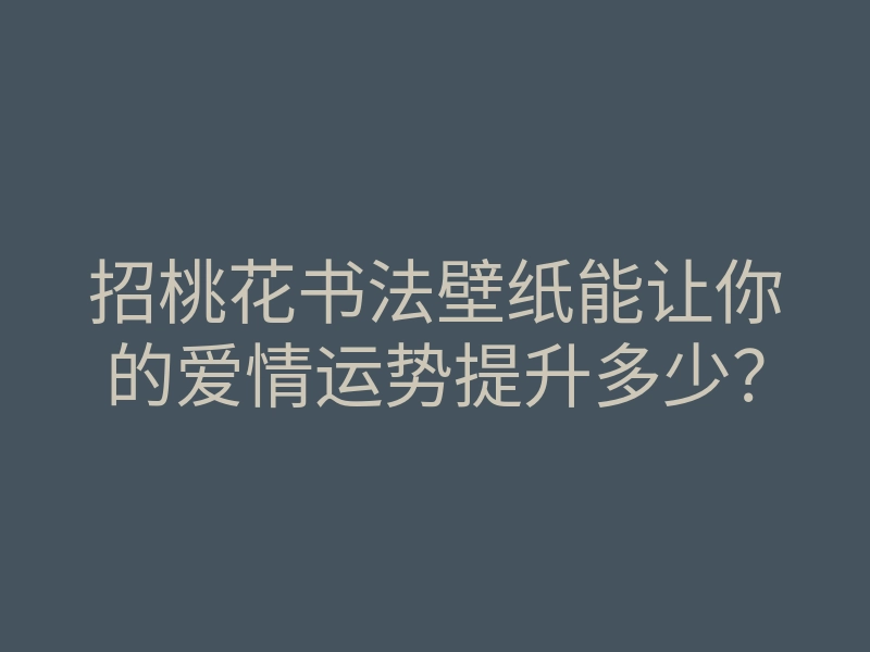 招桃花书法壁纸能让你的爱情运势提升多少?