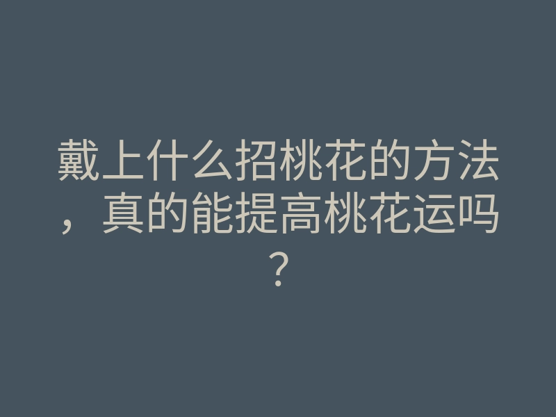戴上什么招桃花的方法,真的能提高桃花运吗?