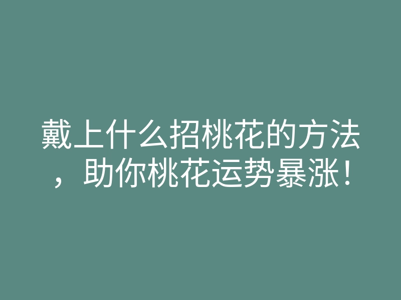 戴上什么招桃花的方法,助你桃花运势暴涨!