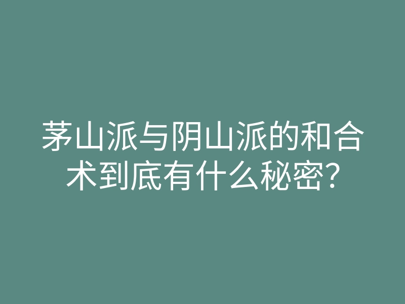 茅山派与阴山派的和合术到底有什么秘密?