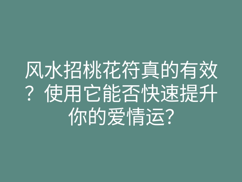 风水招桃花符真的有效?使用它能否快速提升你的爱情运?