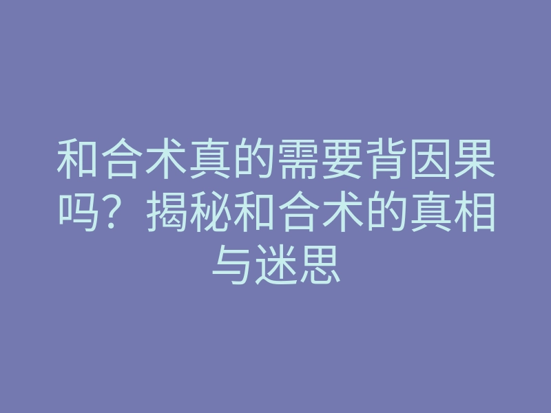 和合术真的需要背因果吗?揭秘和合术的真相与迷思