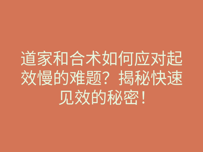 道家和合术如何应对起效慢的难题?揭秘快速见效的秘密!
