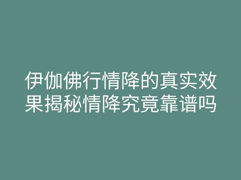 伊伽佛行情降的真实效果揭秘情降究竟靠谱吗