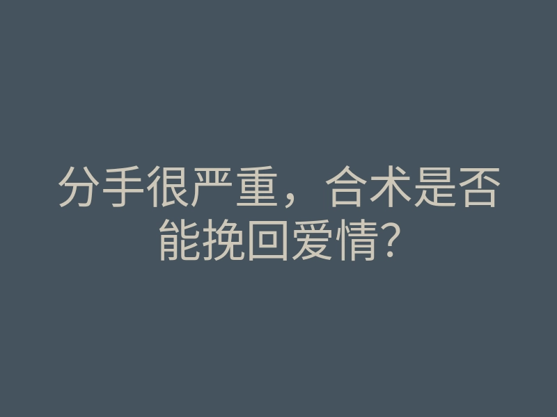 分手很严重,合术是否能挽回爱情?