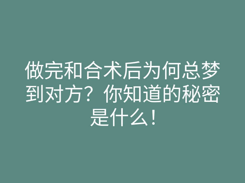 做完和合术后为何总梦到对方?你知道的秘密是什么!