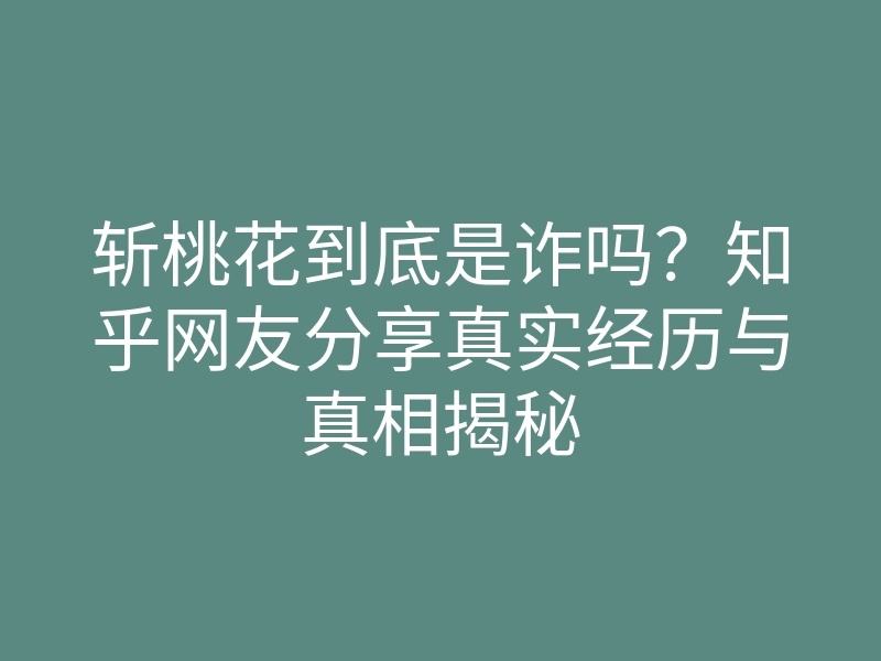 斩桃花到底是诈吗?知乎网友分享真实经历与真相揭秘
