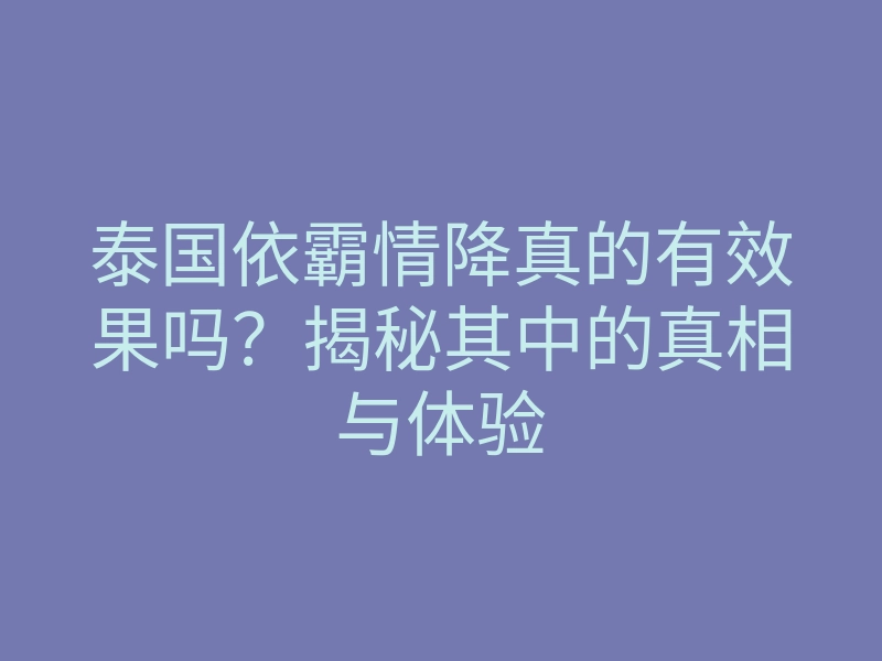 泰国依霸情降真的有效果吗?揭秘其中的真相与体验