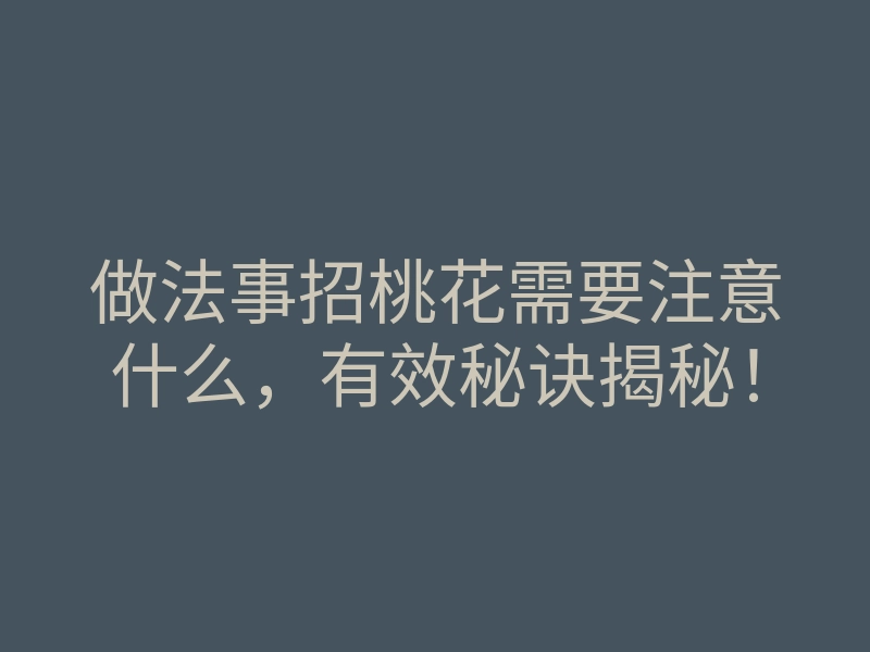 做法事招桃花需要注意什么,有效秘诀揭秘!
