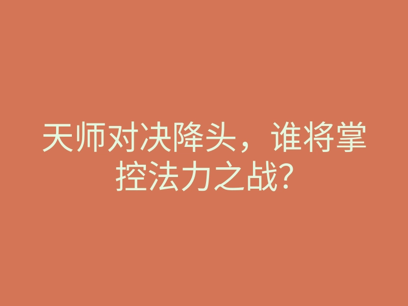 天师对决降头,谁将掌控法力之战?